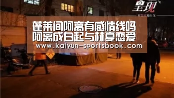 蓬莱间阿离有感情线吗 阿离成白起与林夏恋爱助攻-开云体育(图1) 开云首页