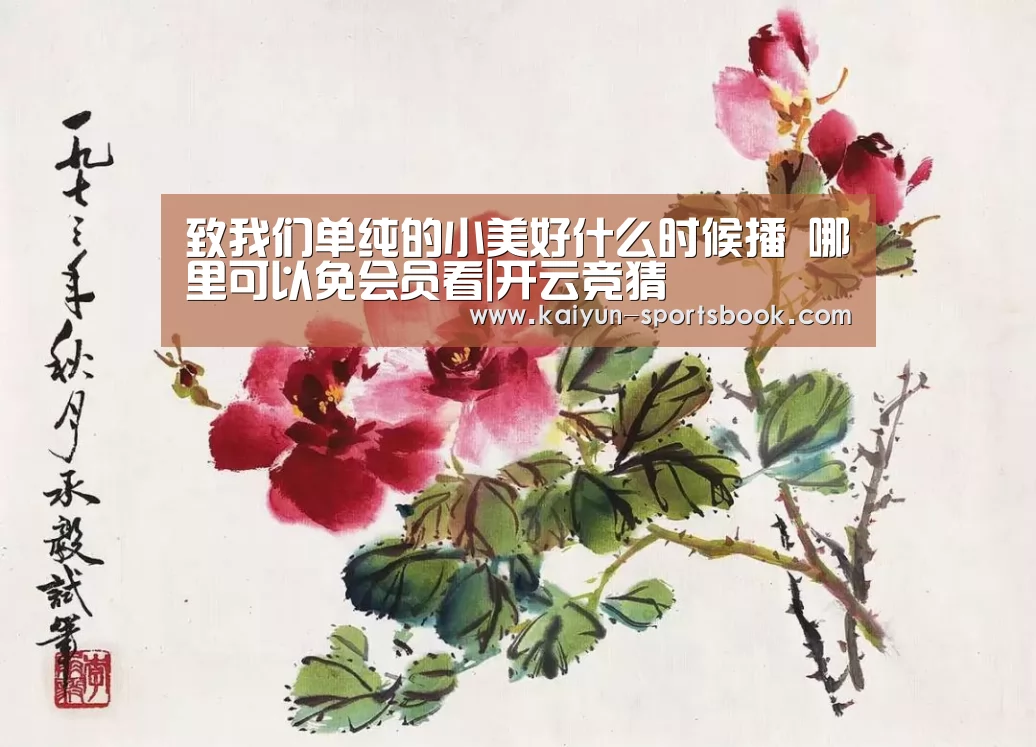 致我们单纯的小美好什么时候播 哪里可以免会员看|开云竞猜(图2) 开云体育