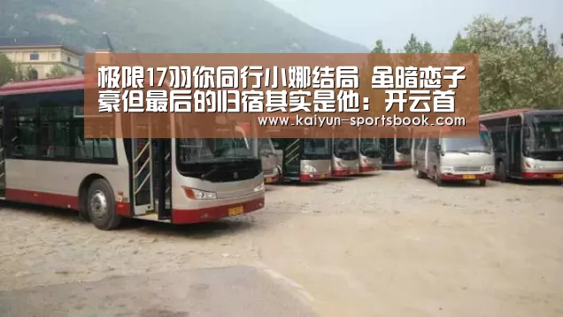 极限17羽你同行小娜结局 虽暗恋子豪但最后的归宿其实是他:开云首页(图1) 开云体育