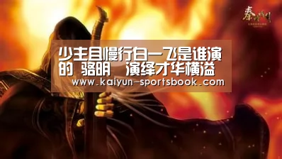 少主且慢行白一飞是谁演的 骆明劼演绎才华横溢大少爷_开云首页(图2) 开云首页