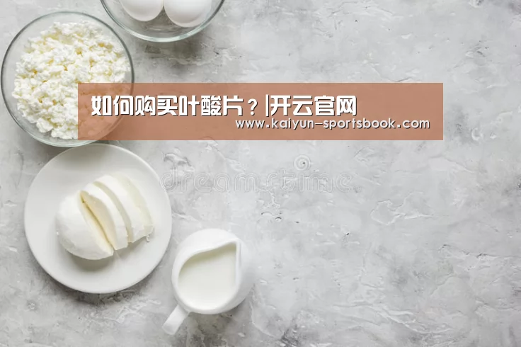 如何购买叶酸片?|开云官网(图2) 开云首页