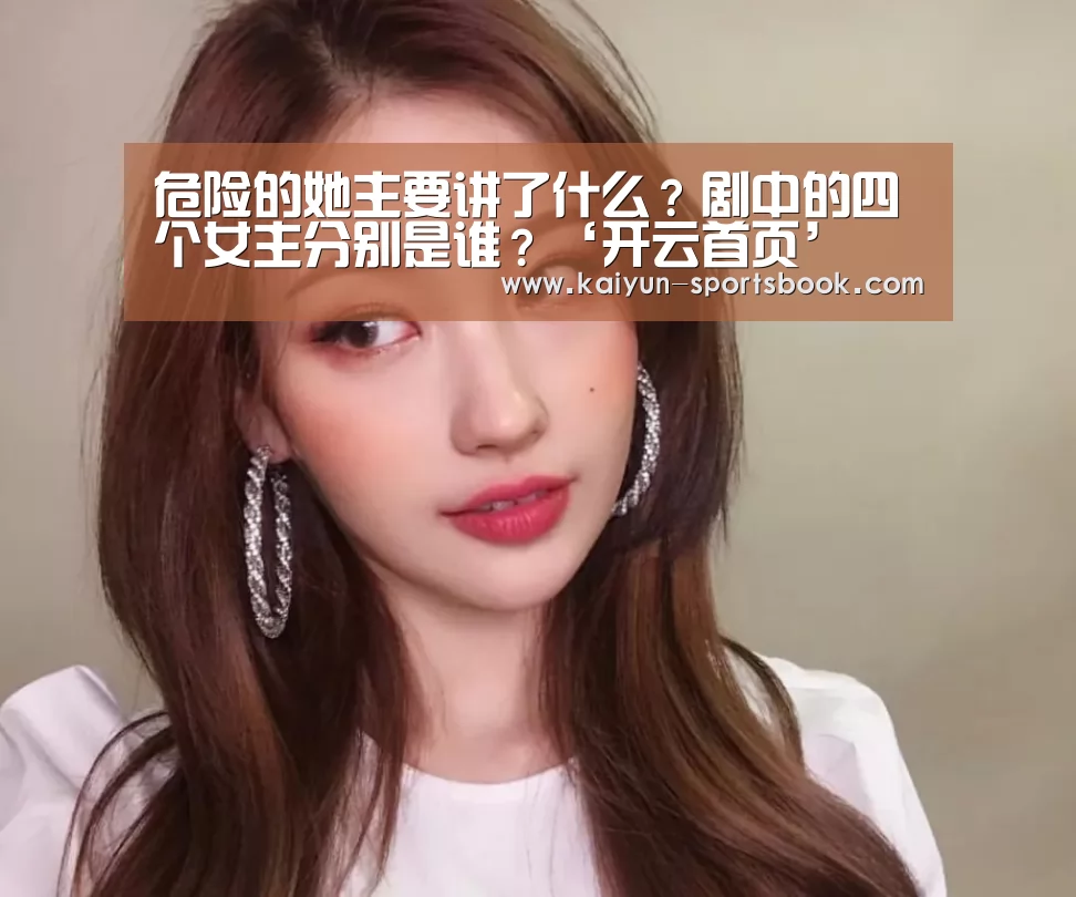 危险的她主要讲了什么?剧中的四个女主分别是谁?‘开云首页’(图3) 开云体育