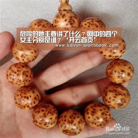 危险的她主要讲了什么?剧中的四个女主分别是谁?‘开云首页’(图2) 开云体育