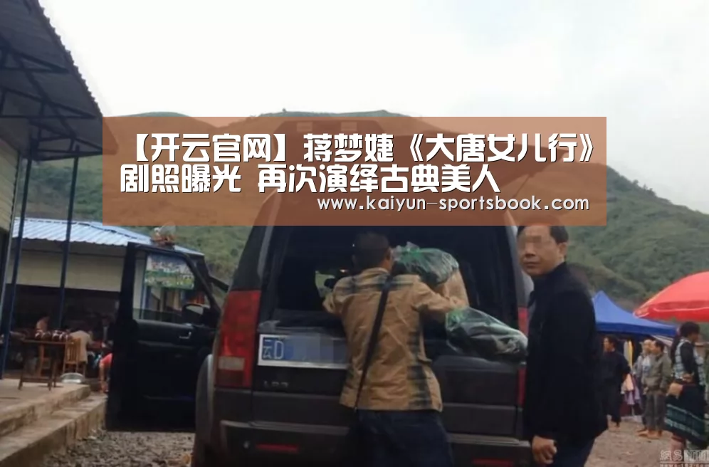 【开云官网】蒋梦婕《大唐女儿行》剧照曝光 再次演绎古典美人(图1) 开云体育