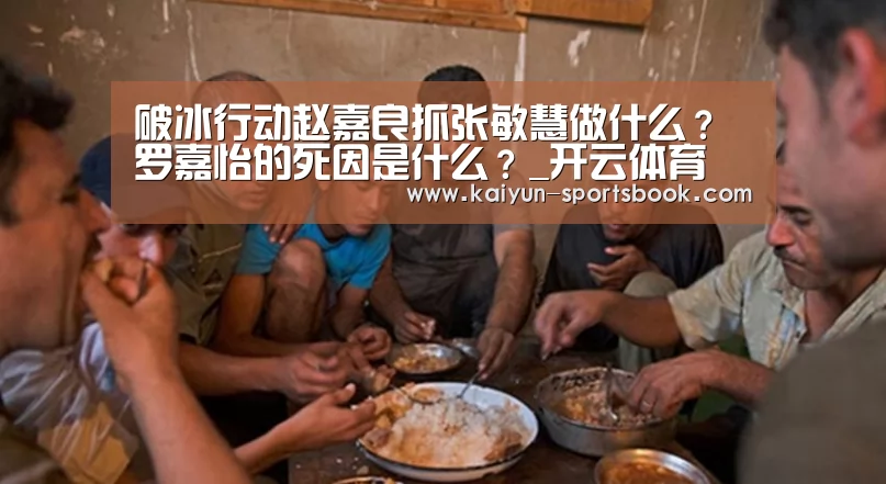 破冰行动赵嘉良抓张敏慧做什么?罗嘉怡的死因是什么?_开云体育(图3) 开云首页